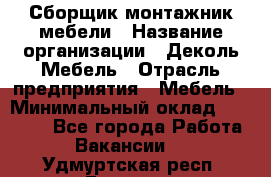 Сборщик-монтажник мебели › Название организации ­ Деколь Мебель › Отрасль предприятия ­ Мебель › Минимальный оклад ­ 31 000 - Все города Работа » Вакансии   . Удмуртская респ.,Глазов г.